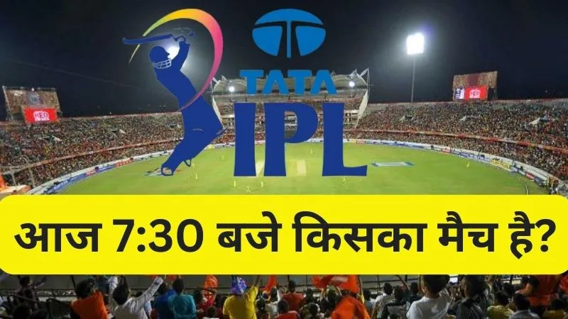 आज 7 30 बजे किसका मैच है IPL | आज 7:30 बजे किसका मैच है (Aaj Kiska Match Hai 7:30 Baje)